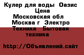 Кулер для воды  Оазис b1arphsy  › Цена ­ 5 000 - Московская обл., Москва г. Электро-Техника » Бытовая техника   